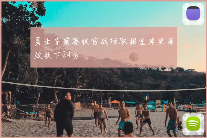 勇士季前赛收官战轻取掘金库里高效砍下24分