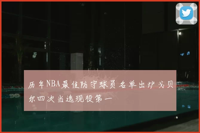 历年NBA最佳防守球员名单出炉戈贝尔四次当选现役第一
