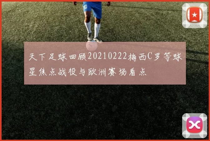 天下足球回顾20210222梅西C罗等球星焦点战役与欧洲赛场看点