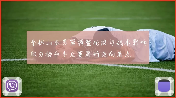 李林山东男篮调整轮换与战术影响积分榜和季后赛筹码走向看点