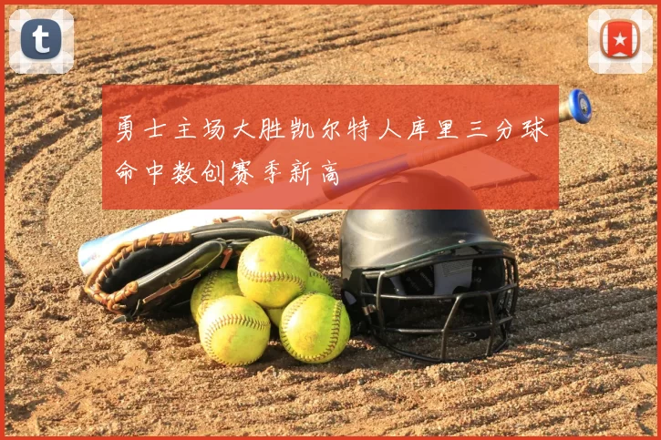 勇士主场大胜凯尔特人库里三分球命中数创赛季新高