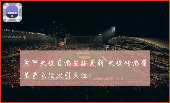 意甲央视直播安排更新 央视转播覆盖重点场次引关注