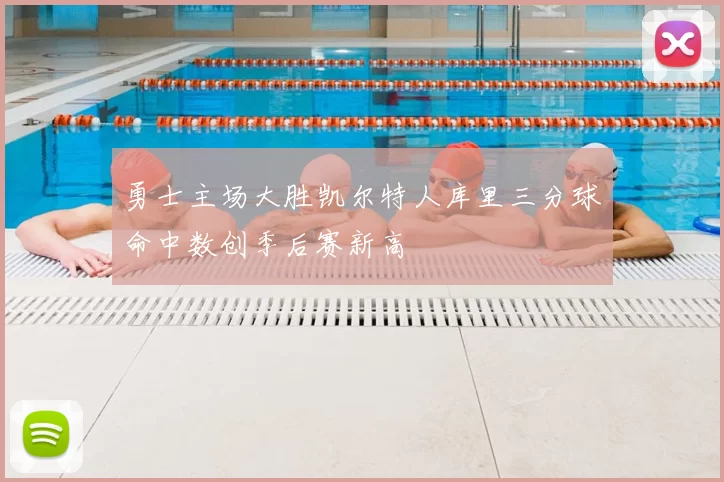 勇士主场大胜凯尔特人库里三分球命中数创季后赛新高