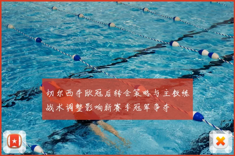 切尔西夺欧冠后转会策略与主教练战术调整影响新赛季冠军争夺