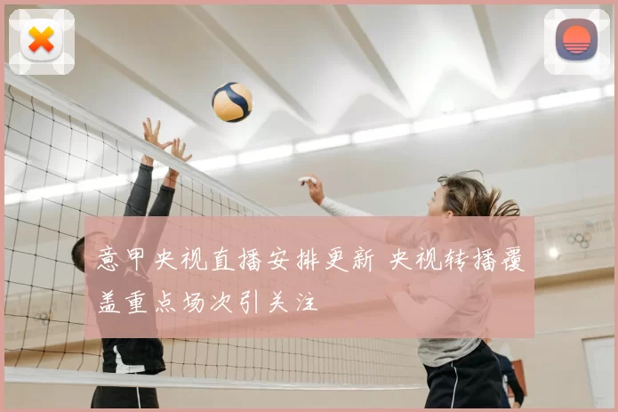 意甲央视直播安排更新 央视转播覆盖重点场次引关注