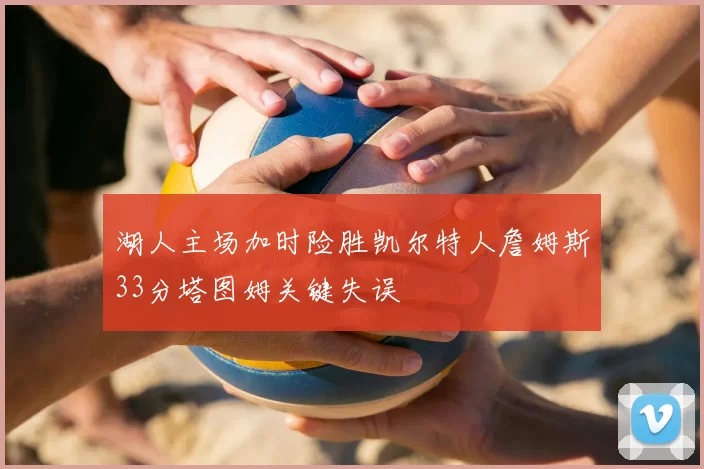 湖人主场加时险胜凯尔特人詹姆斯33分塔图姆关键失误