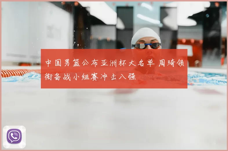 中国男篮公布亚洲杯大名单 周琦领衔备战小组赛冲击八强