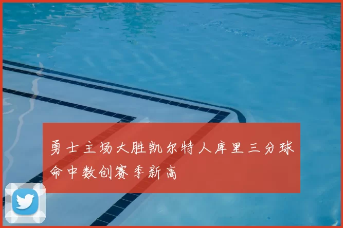 勇士主场大胜凯尔特人库里三分球命中数创赛季新高