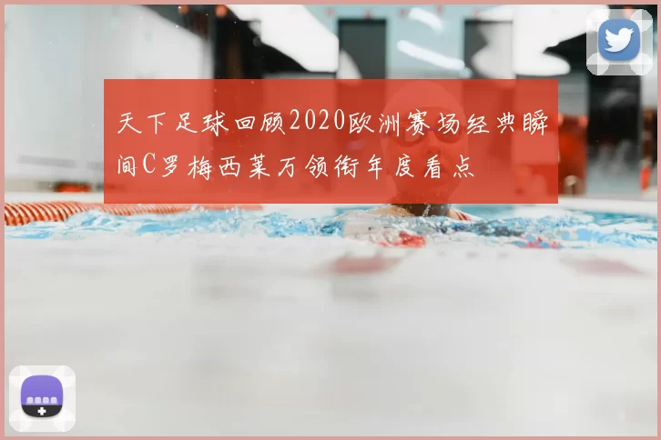 天下足球回顾2020欧洲赛场经典瞬间C罗梅西莱万领衔年度看点