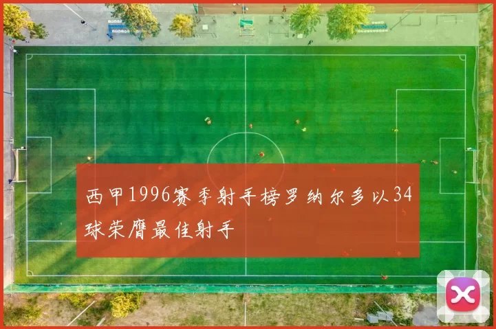 西甲1996赛季射手榜罗纳尔多以34球荣膺最佳射手