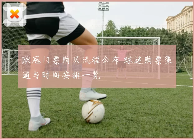 欧冠门票购买流程公布 球迷购票渠道与时间安排一览