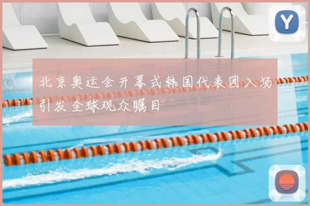 北京奥运会开幕式韩国代表团入场引发全球观众瞩目