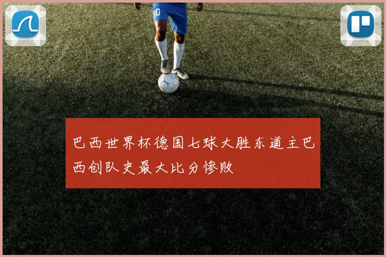 巴西世界杯德国七球大胜东道主巴西创队史最大比分惨败