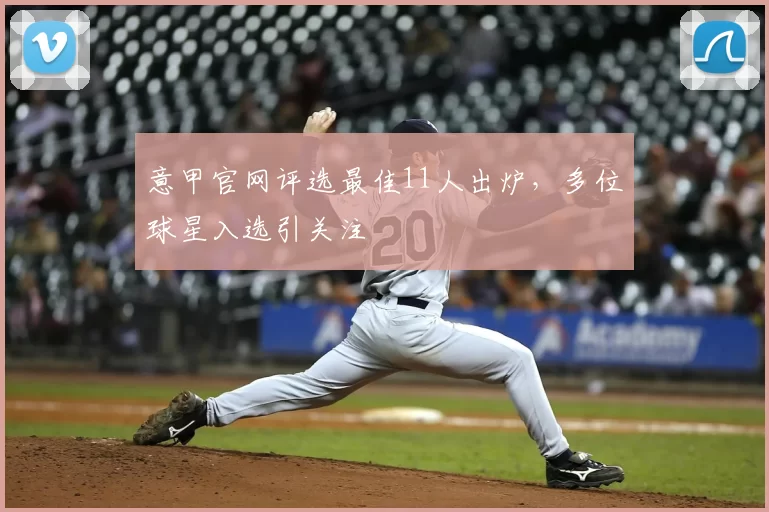 意甲官网评选最佳11人出炉，多位球星入选引关注