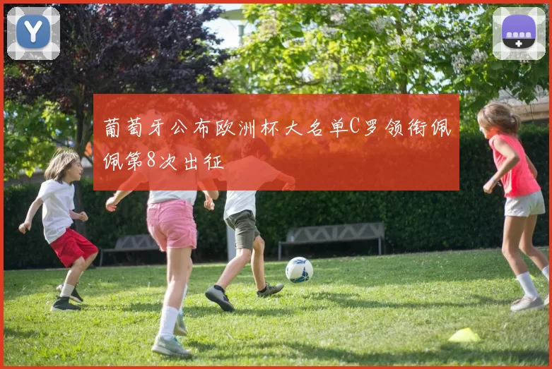 葡萄牙公布欧洲杯大名单C罗领衔佩佩第8次出征