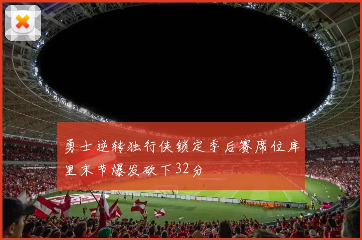 勇士逆转独行侠锁定季后赛席位库里末节爆发砍下32分