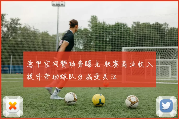意甲官网赞助费曝光 联赛商业收入提升带动球队分成受关注