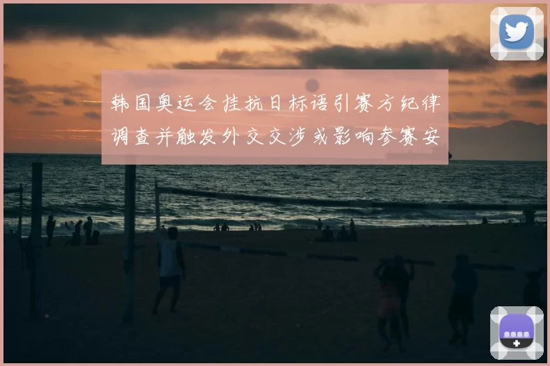 韩国奥运会挂抗日标语引赛方纪律调查并触发外交交涉或影响参赛安排